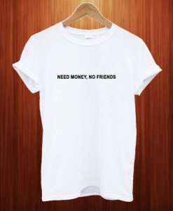 Need Money Not Friends T Shirt