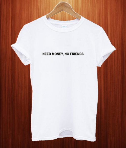 Need Money Not Friends T Shirt