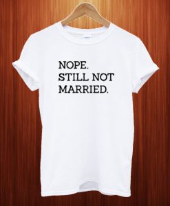 Nope Still Not Married T Shirt