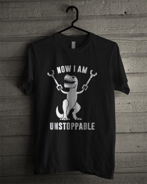 Now I Am Unstoppable T Rex T Shirt