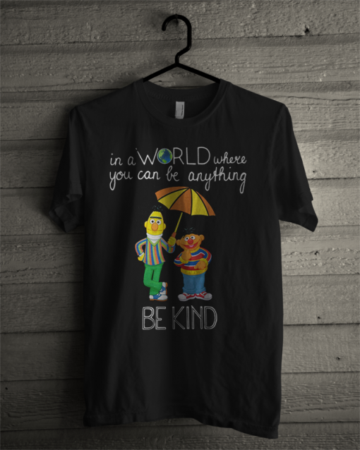 Official Bert And Ernie In A World Where You Can Be Anything Be The Kind T Shirt