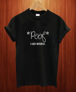 Poof I Lost Interest T Shirt