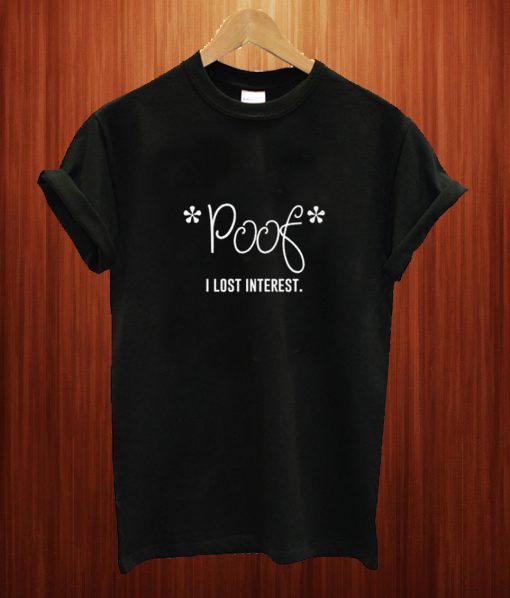 Poof I Lost Interest T Shirt