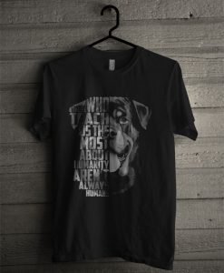 Rottweiler Those Who Teach Us The Most About Humanity Aren't Always Humans T Shirt