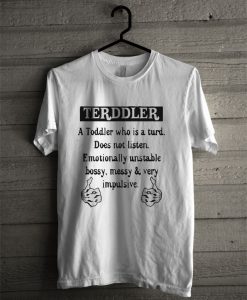 Terddler A Toddler Who Is A Turd Does Not Listen Emotionally Unstable T Shirt
