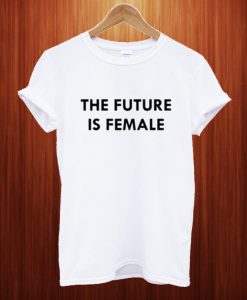 The Future Is Female T Shirt