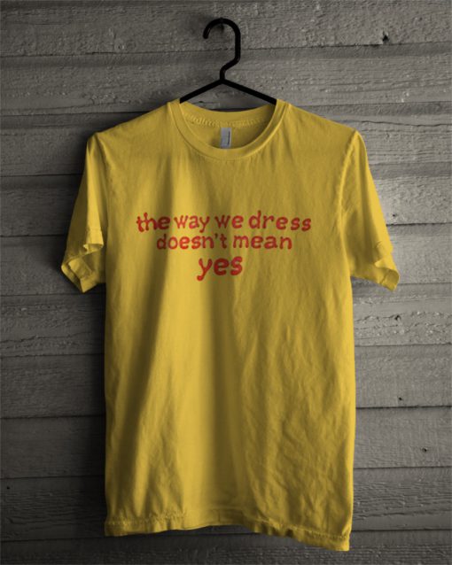 The Way We Dress Doesn't Mean Yes T Shirt