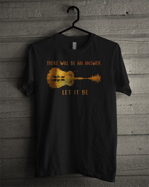 There Will Be An Answer Let It Be T Shirt