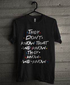 They Don't Know That We Know We Know T Shirt