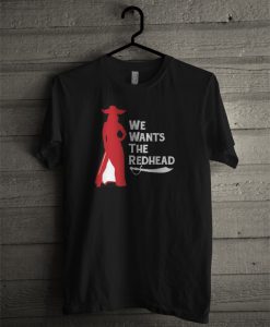 We Wants The Redhead T Shirt