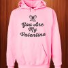 You Are My Valentine Hoodie