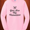 You Are My Valentine Sweatshirt