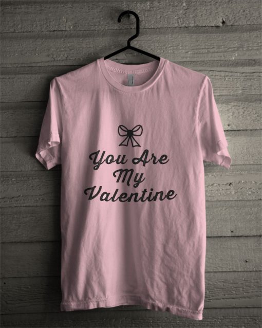 You Are My Valentine T Shirt