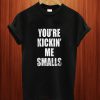 You’re Kickin Me Smalls T Shirt