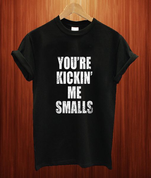 You’re Kickin Me Smalls T Shirt