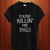 You’re Killin’ Me Smalls T Shirt