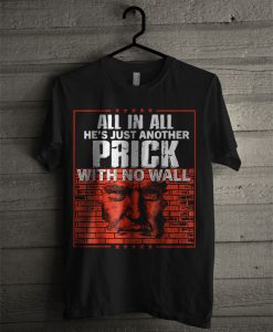 All In All He's Just Another Prick With No Wall T Shirt
