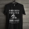 Always Be Nice To A Hunter We Know Places Where Nobody Will Find You T Shirt
