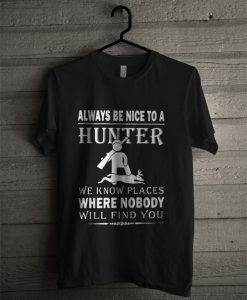 Always Be Nice To A Hunter We Know Places Where Nobody Will Find You T Shirt