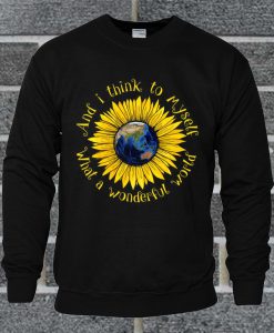 And I Think To Myself What A Wonderful World Sunflower Earth Sweatshirt