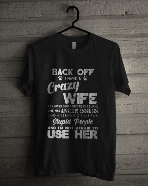 Back Off I Have Crazy Wife She Loves Dogs More Than Humans She Has Anger Issue T Shirt