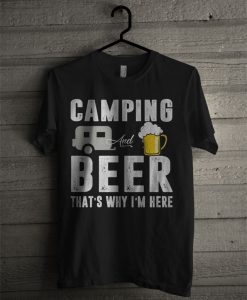 Camping And Beer That's Why I'm Here T Shirt