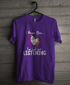 Chicken I Hear You I'm Just Not Listening T Shirt