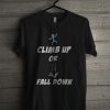 Climb Up Or Fall Down T Shirt