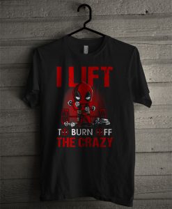 Deadpool I Lift To Burn Off The Crazy T Shirt