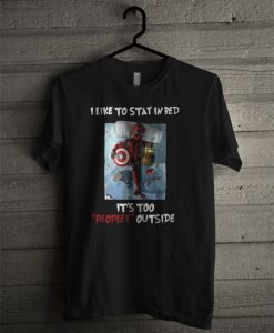 Deadpool I Like To Stay In Bed It Too Peopley Outside T Shirt