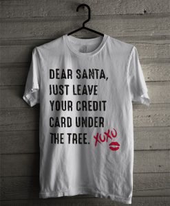 Dear Santa Just Leave Your Credit Card Under The Tree Xoxo T Shirt