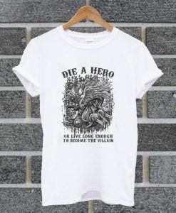 Die A Hero Or Live Long Enough To Become The Villain T Shirt