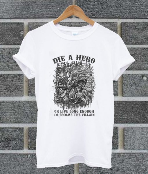 Die A Hero Or Live Long Enough To Become The Villain T Shirt