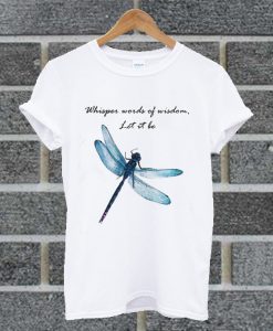 Dragonfly Whisper Words Of Wisdom Let It Be T Shirt