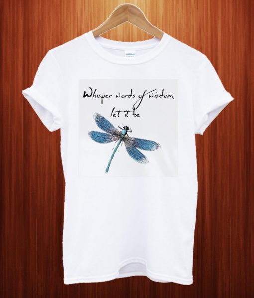 Dragonfly Whisper Words Of Wisdom Let It Be T Shirt