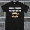 Drink Coffee And Do Good T Shirt