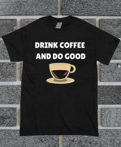 Drink Coffee And Do Good T Shirt