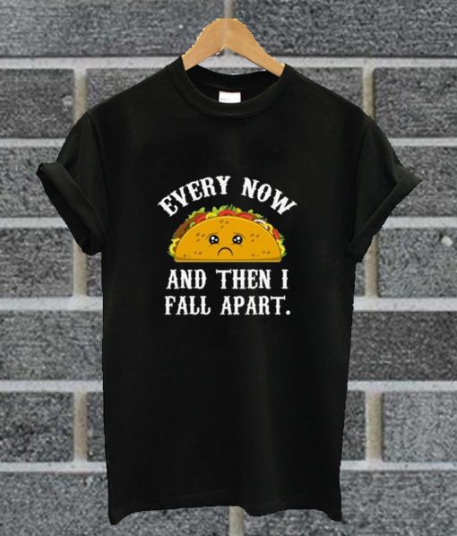 Every Now And Then I Fall Apart Taco T Shirt