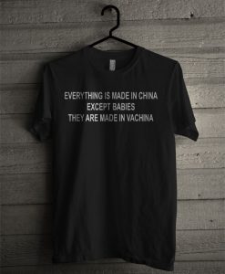 Everything Is Made In China Except Babies They Are Made In Vachina T Shirt