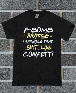 F-BomB Nurse I Sprinkle That Shit Like Confetti T Shirt