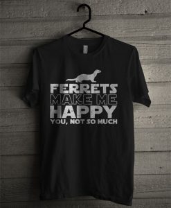 Ferret Make Me Happy T Shirt