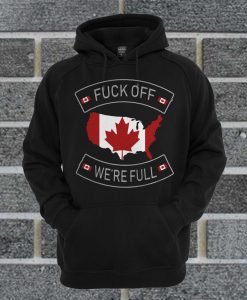 Fuck Off Canada We're Full Hoodie