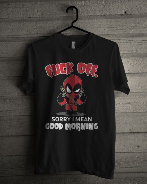 Fuck Off Sorry I Mean Good Morning Deadpool T Shirt