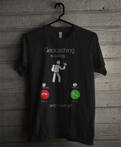 Geocaching Is Calling And I Must Go T Shirt