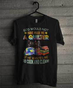 God Would Not Have Made Me A Quilter T Shirt