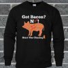 Got Bacon Start The Chasing Sweatshirt