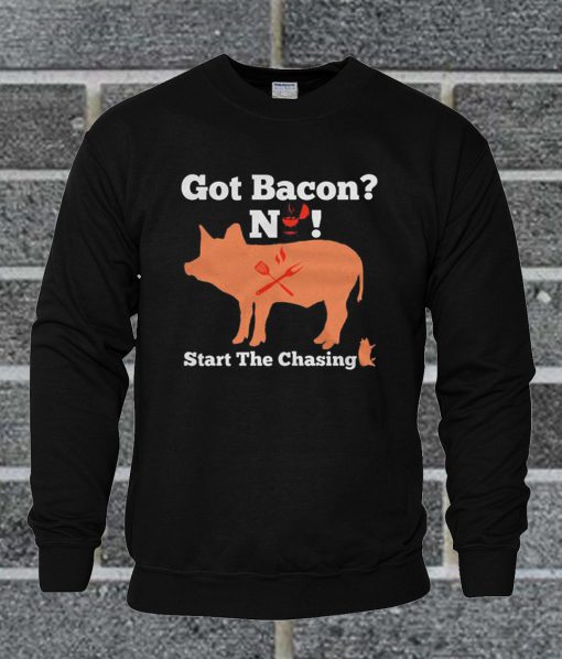 Got Bacon Start The Chasing Sweatshirt