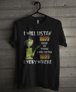 Grinch I will listen Kiss here or there or everywhere T Shirt