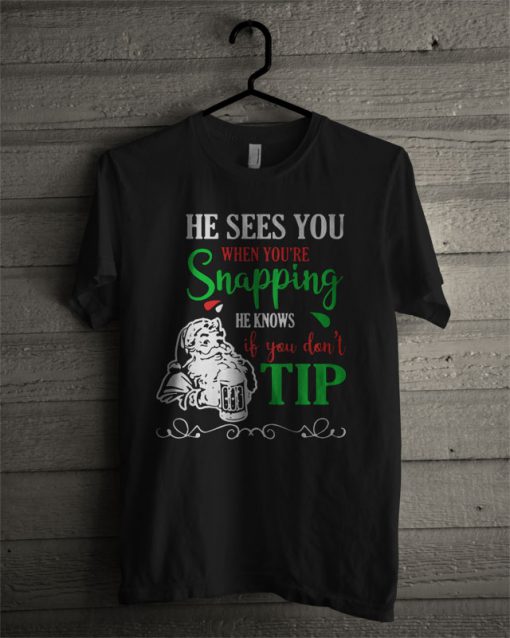 He Sees You When You’re Snapping He Knows If You Don’t Tip T Shirt