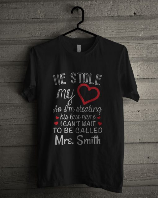 He Stole My Heart So I'm Stealing His Last Name I Can't Wait To Be Called T Shirt